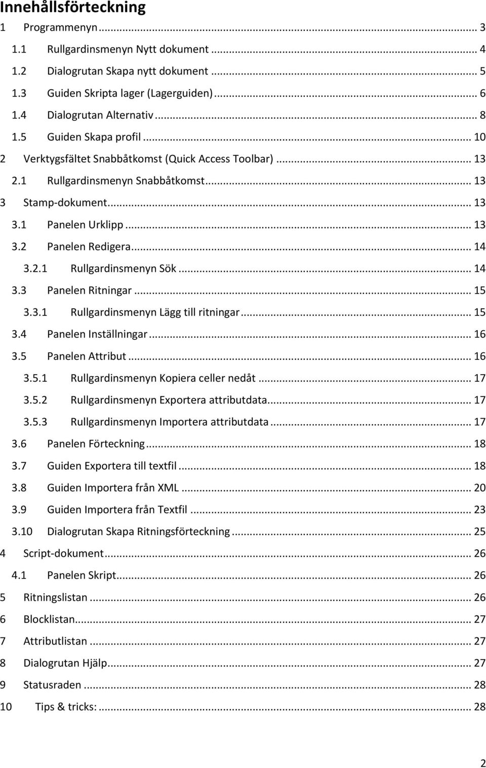 .. 14 3.2.1 Rullgardinsmenyn Sök... 14 3.3 Panelen Ritningar... 15 3.3.1 Rullgardinsmenyn Lägg till ritningar... 15 3.4 Panelen Inställningar... 16 3.5 Panelen Attribut... 16 3.5.1 Rullgardinsmenyn Kopiera celler nedåt.