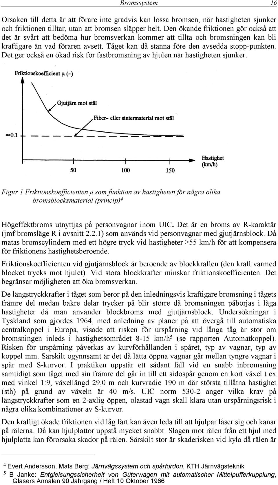 Tåget kan då stanna före den avsedda stopp-punkten. Det ger också en ökad risk för fastbromsning av hjulen när hastigheten sjunker.