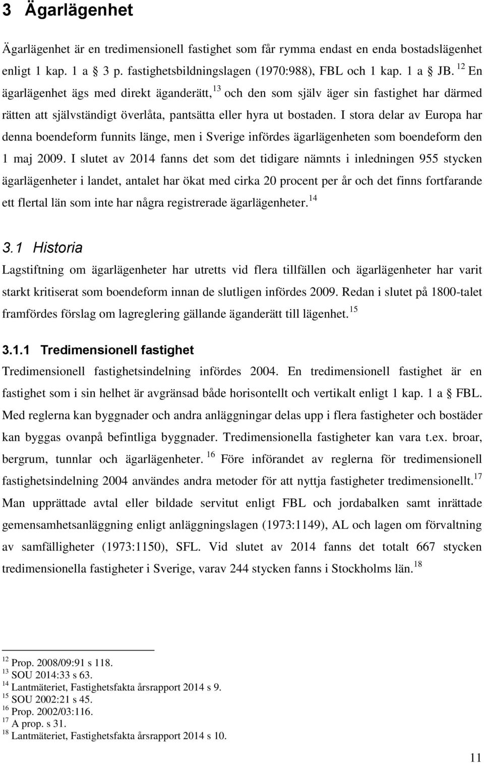I stora delar av Europa har denna boendeform funnits länge, men i Sverige infördes ägarlägenheten som boendeform den 1 maj 2009.