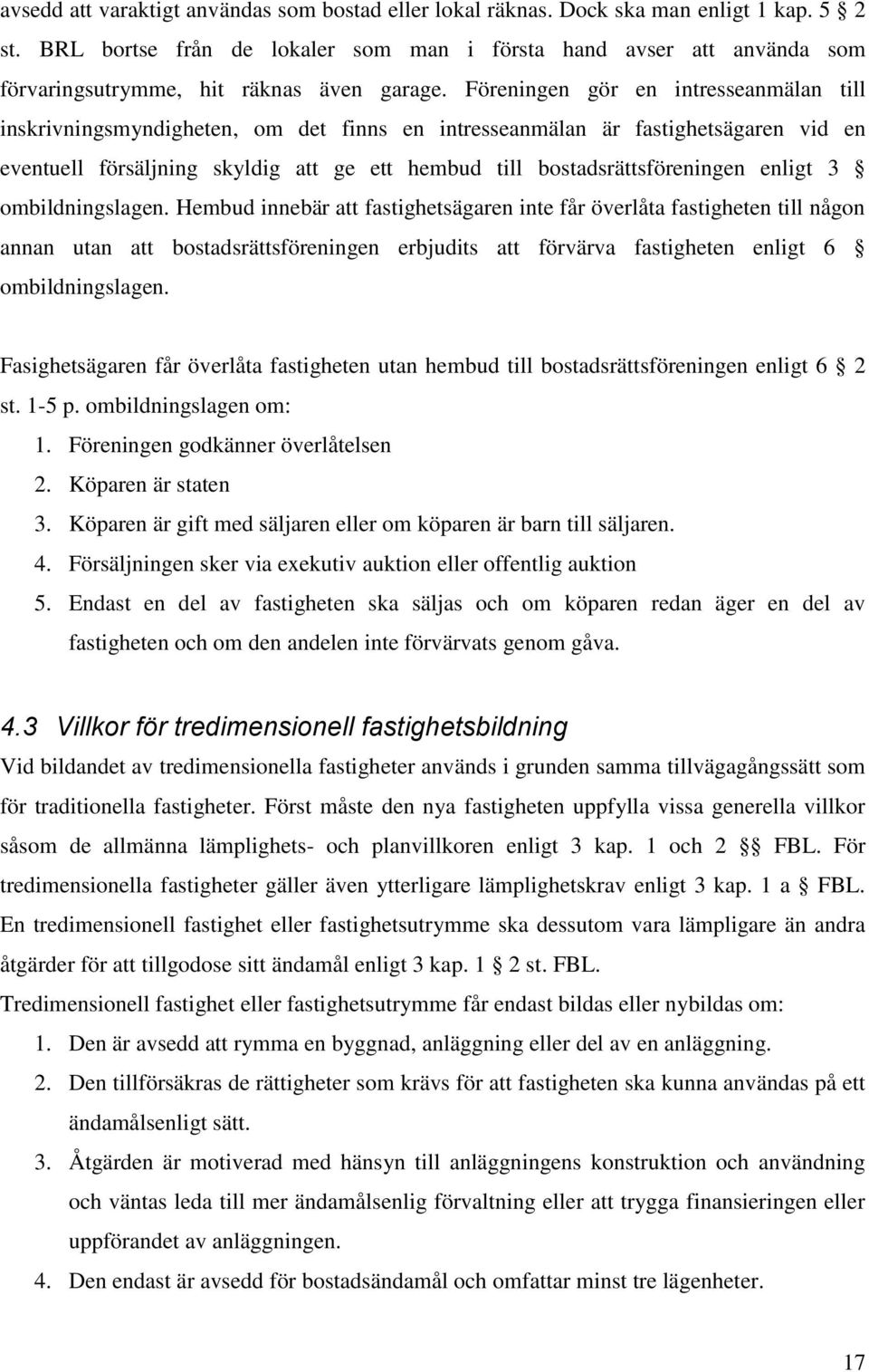 Föreningen gör en intresseanmälan till inskrivningsmyndigheten, om det finns en intresseanmälan är fastighetsägaren vid en eventuell försäljning skyldig att ge ett hembud till bostadsrättsföreningen