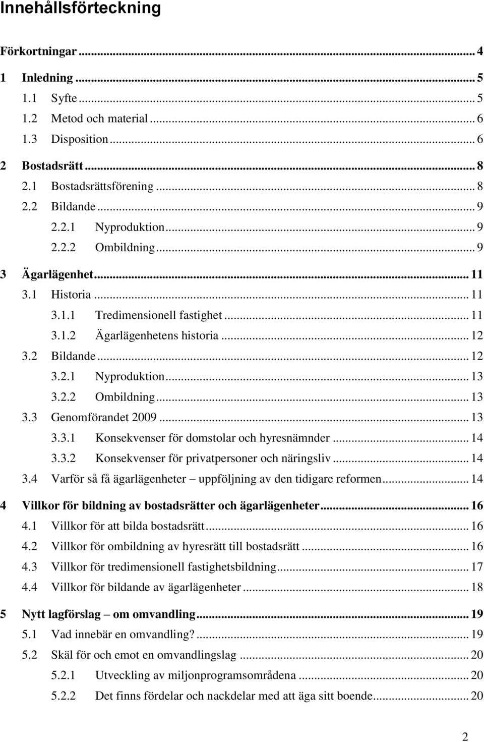 2.2 Ombildning... 13 3.3 Genomförandet 2009... 13 3.3.1 Konsekvenser för domstolar och hyresnämnder... 14 3.3.2 Konsekvenser för privatpersoner och näringsliv... 14 3.4 Varför så få ägarlägenheter uppföljning av den tidigare reformen.