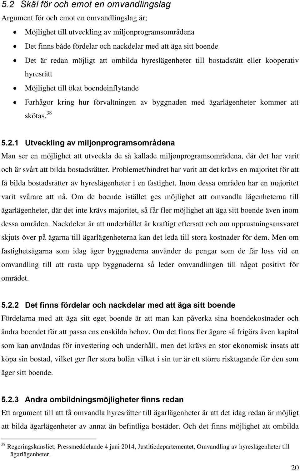 kommer att skötas. 38 5.2.1 Utveckling av miljonprogramsområdena Man ser en möjlighet att utveckla de så kallade miljonprogramsområdena, där det har varit och är svårt att bilda bostadsrätter.