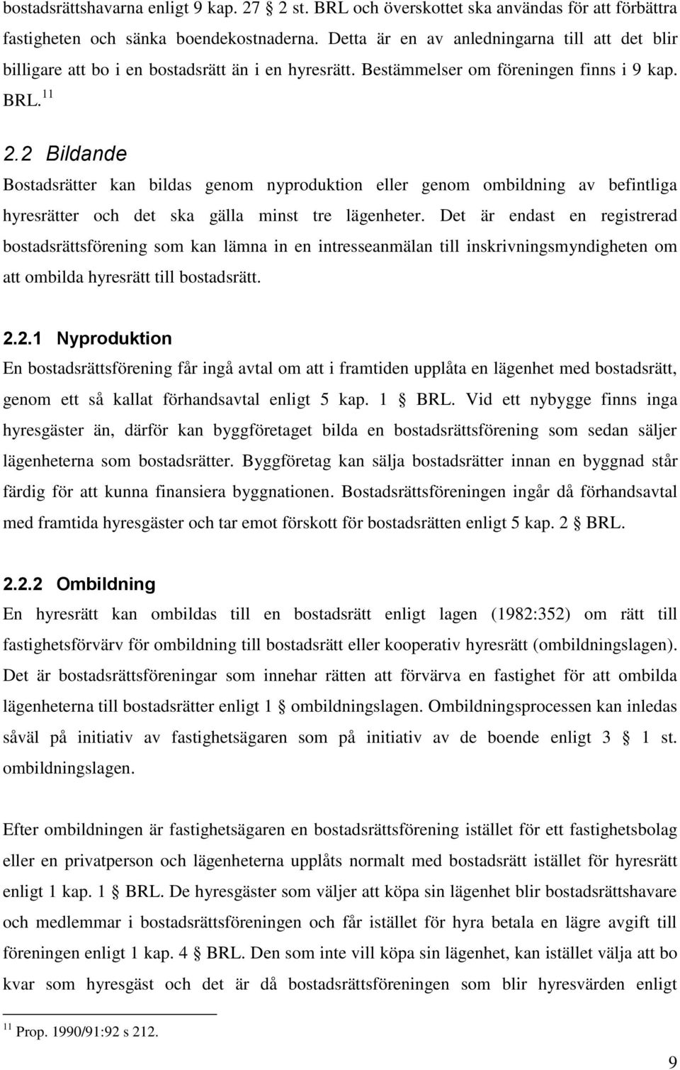 2 Bildande Bostadsrätter kan bildas genom nyproduktion eller genom ombildning av befintliga hyresrätter och det ska gälla minst tre lägenheter.