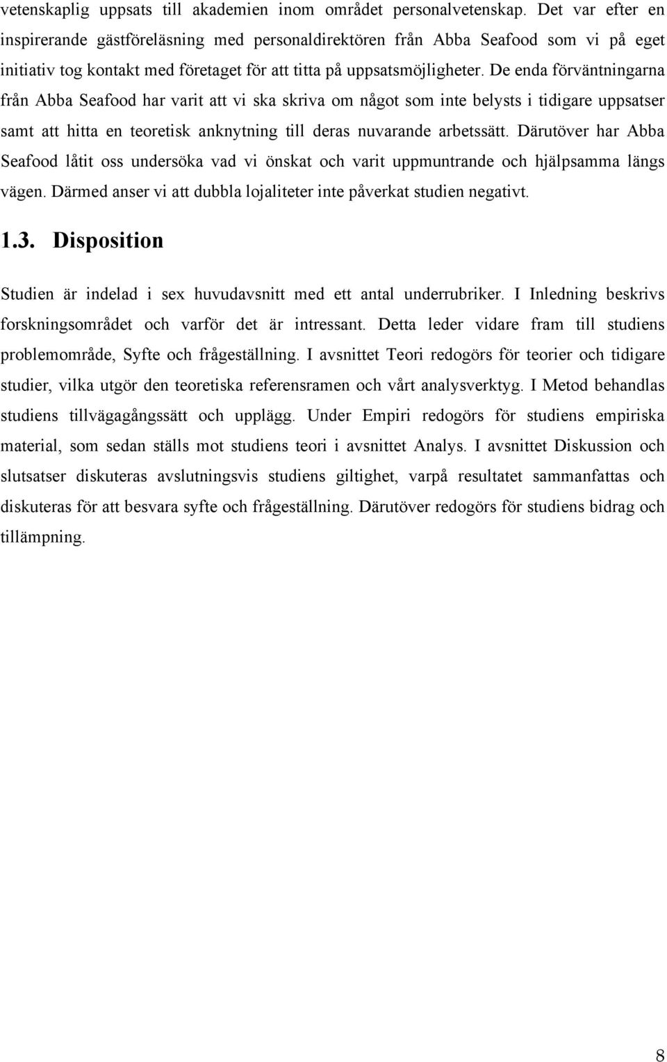 De enda förväntningarna från Abba Seafood har varit att vi ska skriva om något som inte belysts i tidigare uppsatser samt att hitta en teoretisk anknytning till deras nuvarande arbetssätt.