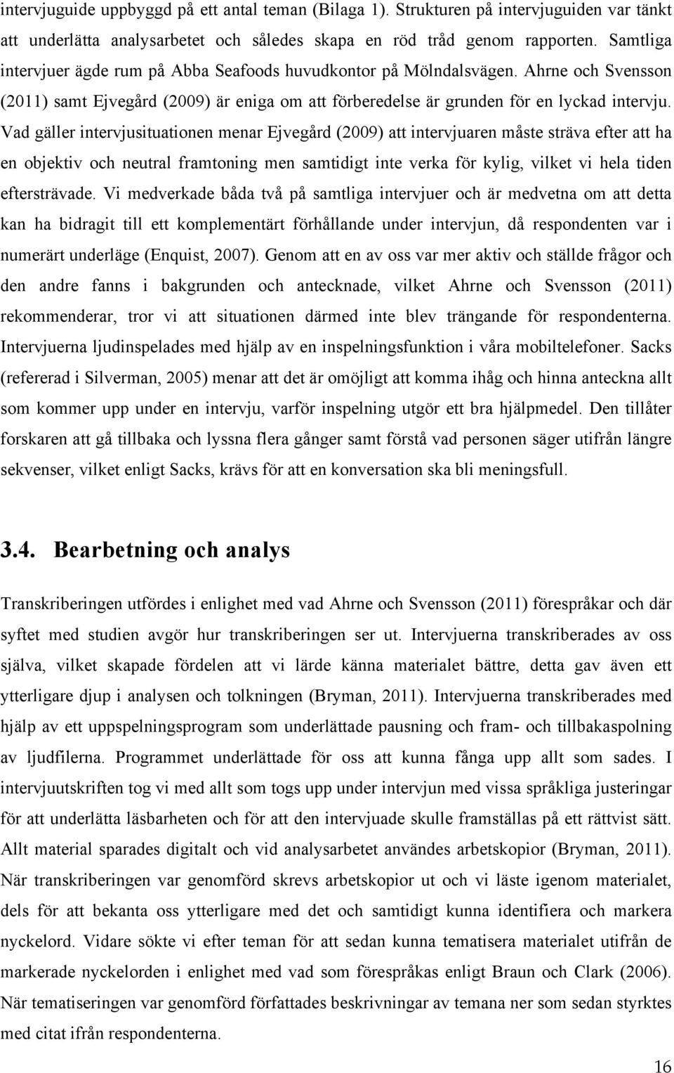 Vad gäller intervjusituationen menar Ejvegård (2009) att intervjuaren måste sträva efter att ha en objektiv och neutral framtoning men samtidigt inte verka för kylig, vilket vi hela tiden