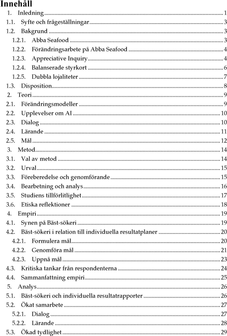 1. Val av metod... 14 3.2. Urval... 15 3.3. Föreberedelse och genomförande... 15 3.4. Bearbetning och analys... 16 3.5. Studiens tillförlitlighet... 17 3.6. Etiska reflektioner... 18 4. Empiri... 19 4.