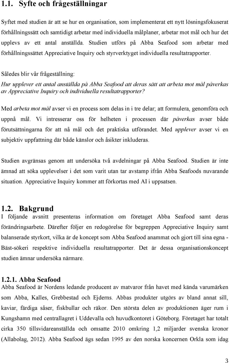 Således blir vår frågeställning: Hur upplever ett antal anställda på Abba Seafood att deras sätt att arbeta mot mål påverkas av Appreciative Inquiry och individuella resultatrapporter?