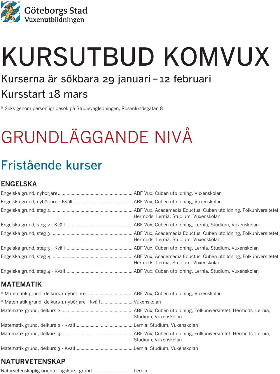 ..ABF Vux, Academedia Eductus, Cuben utbildning, Folkuniversitetet, Engelska grund, steg 2 - Kväll...ABF Vux, Cuben utbildning, Lernia, Studium, Vuxenskolan Engelska grund, steg 3.