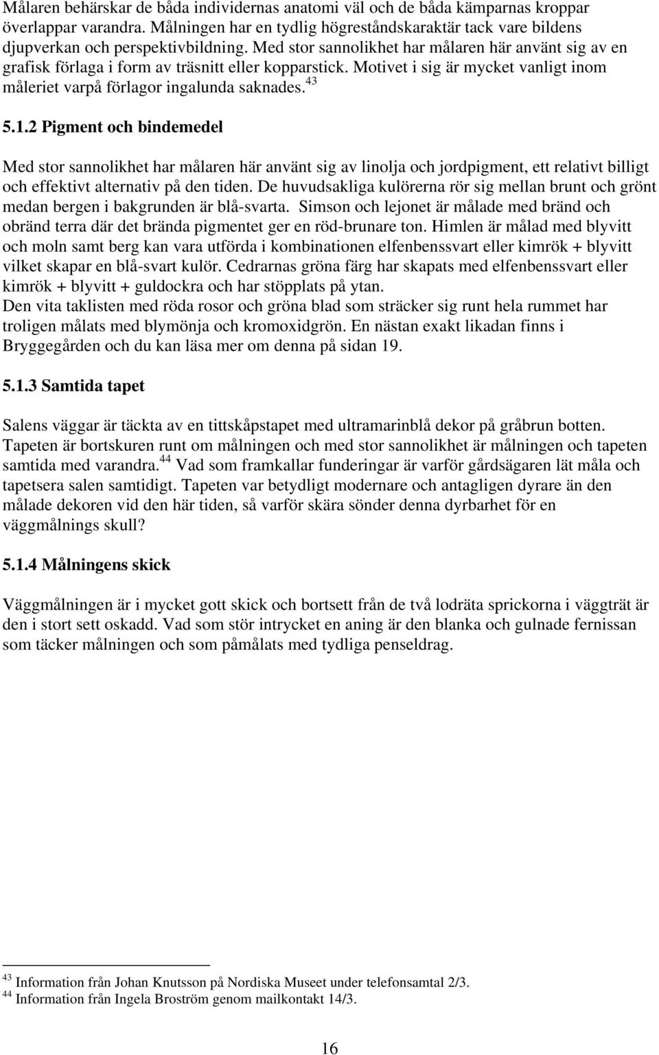 2 Pigment och bindemedel Med stor sannolikhet har målaren här använt sig av linolja och jordpigment, ett relativt billigt och effektivt alternativ på den tiden.