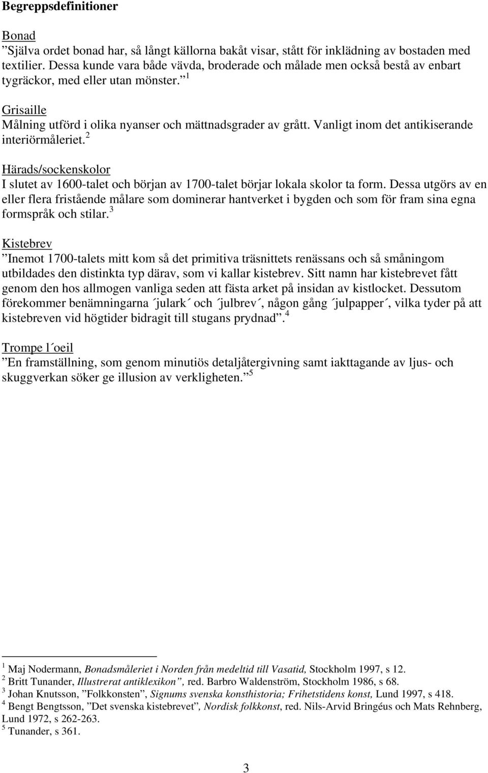 Vanligt inom det antikiserande interiörmåleriet. 2 Härads/sockenskolor I slutet av 1600-talet och början av 1700-talet börjar lokala skolor ta form.