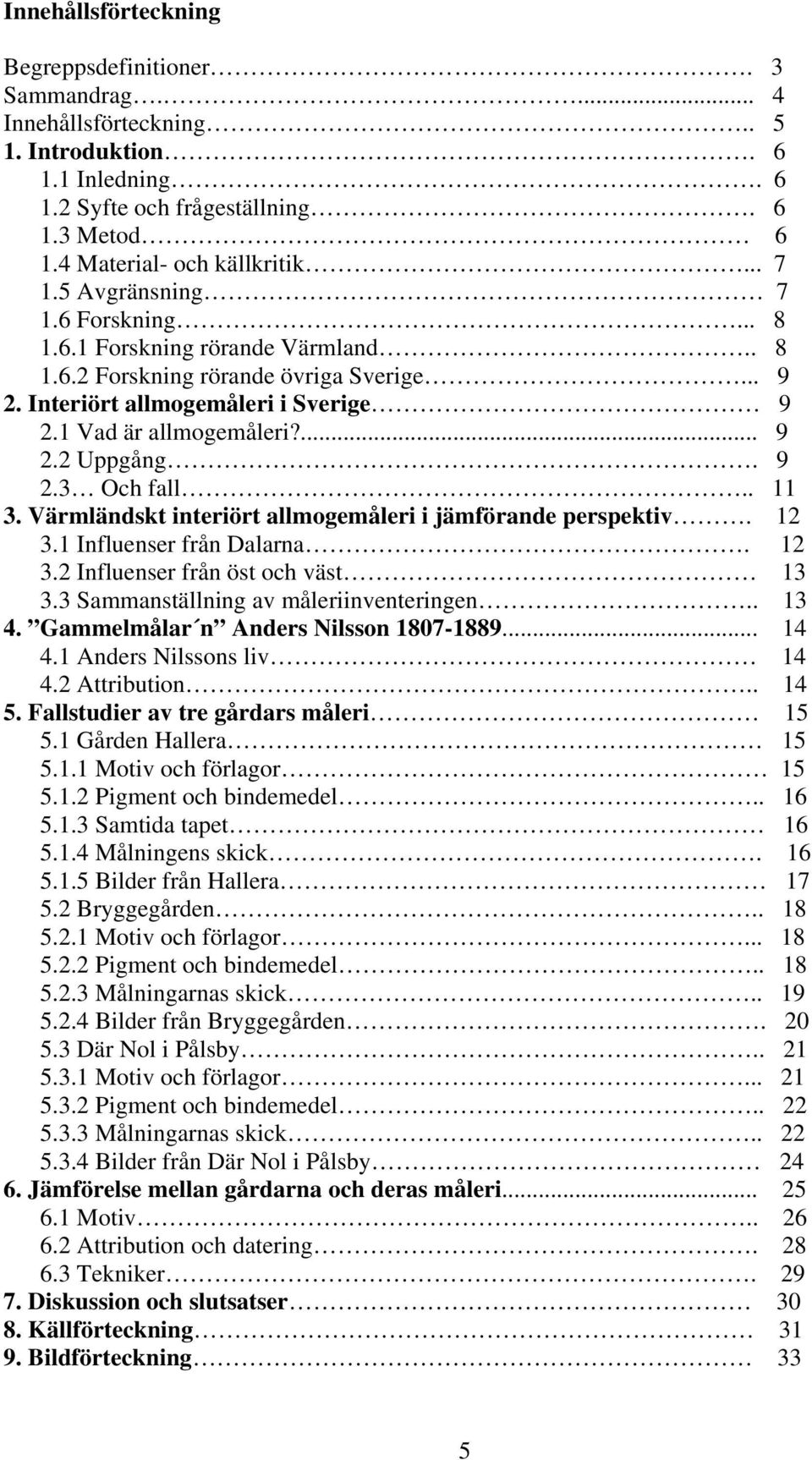 9 2.3 Och fall.. 11 3. Värmländskt interiört allmogemåleri i jämförande perspektiv. 12 3.1 Influenser från Dalarna. 12 3.2 Influenser från öst och väst 13 3.3 Sammanställning av måleriinventeringen.