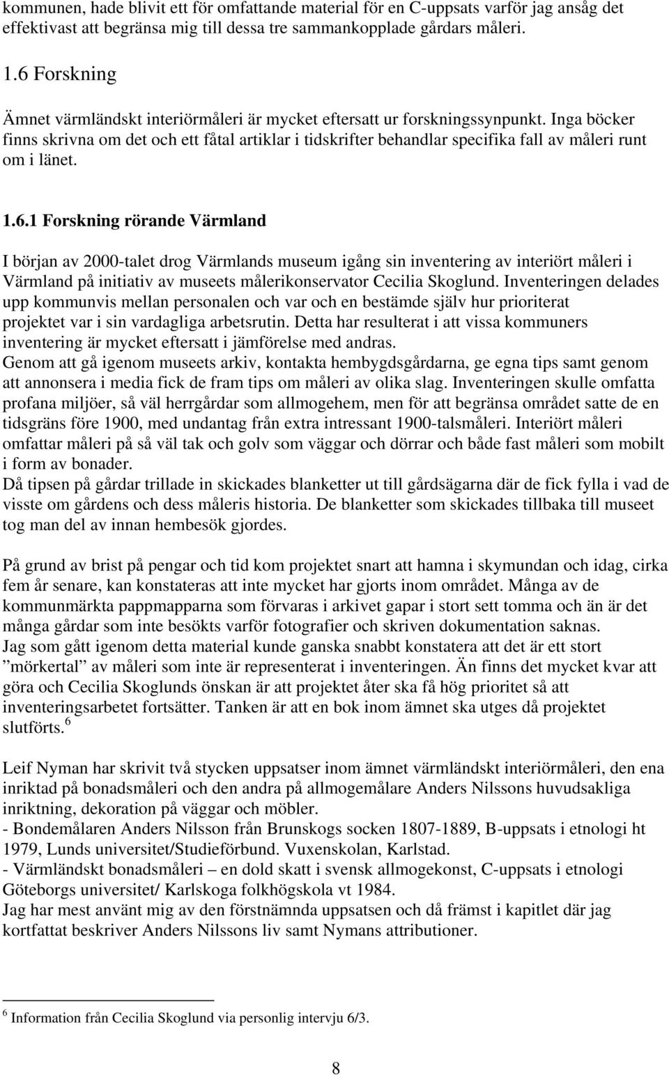 Inga böcker finns skrivna om det och ett fåtal artiklar i tidskrifter behandlar specifika fall av måleri runt om i länet. 1.6.
