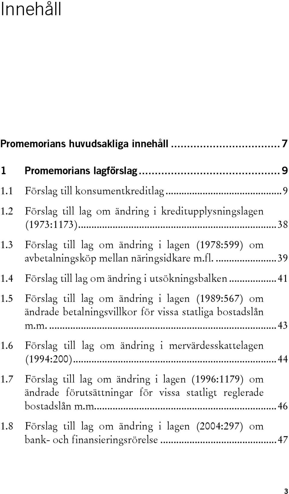 5 Förslag till lag om ändring i lagen (1989:567) om ändrade betalningsvillkor för vissa statliga bostadslån m.m....43 1.6 Förslag till lag om ändring i mervärdesskattelagen (1994:200)...44 1.