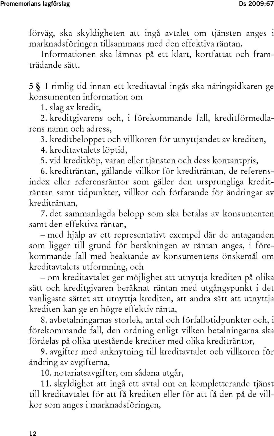 kreditgivarens och, i förekommande fall, kreditförmedlarens namn och adress, 3. kreditbeloppet och villkoren för utnyttjandet av krediten, 4. kreditavtalets löptid, 5.