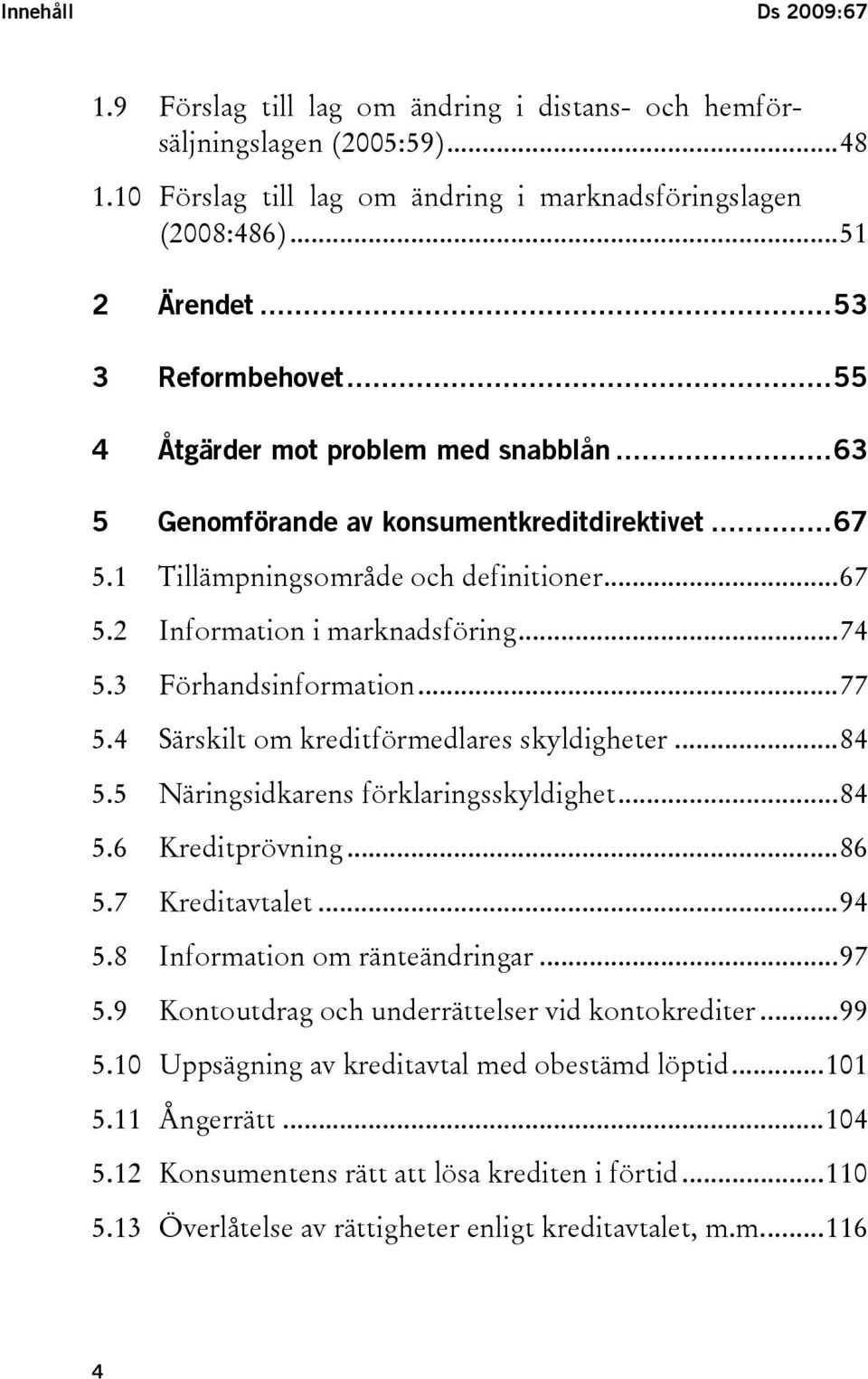 3 Förhandsinformation...77 5.4 Särskilt om kreditförmedlares skyldigheter...84 5.5 Näringsidkarens förklaringsskyldighet...84 5.6 Kreditprövning...86 5.7 Kreditavtalet...94 5.