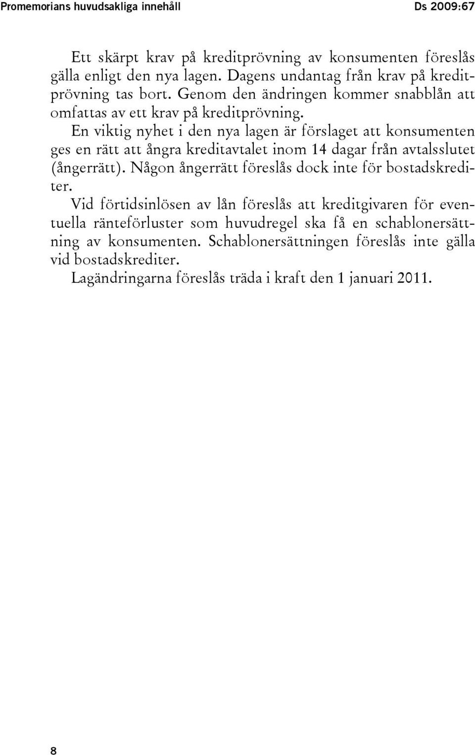 En viktig nyhet i den nya lagen är förslaget att konsumenten ges en rätt att ångra kreditavtalet inom 14 dagar från avtalsslutet (ångerrätt).