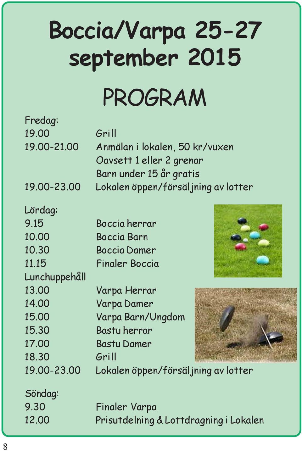 00 Lokalen öppen/försäljning av lotter Lördag: 9.15 Boccia herrar 10.00 Boccia Barn 10.30 Boccia Damer 11.