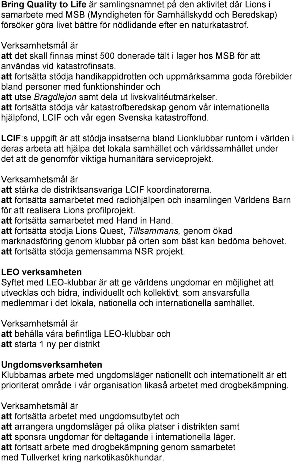 att fortsätta stödja handikappidrotten och uppmärksamma goda förebilder bland personer med funktionshinder och att utse Bragdlejon samt dela ut livskvalitéutmärkelser.