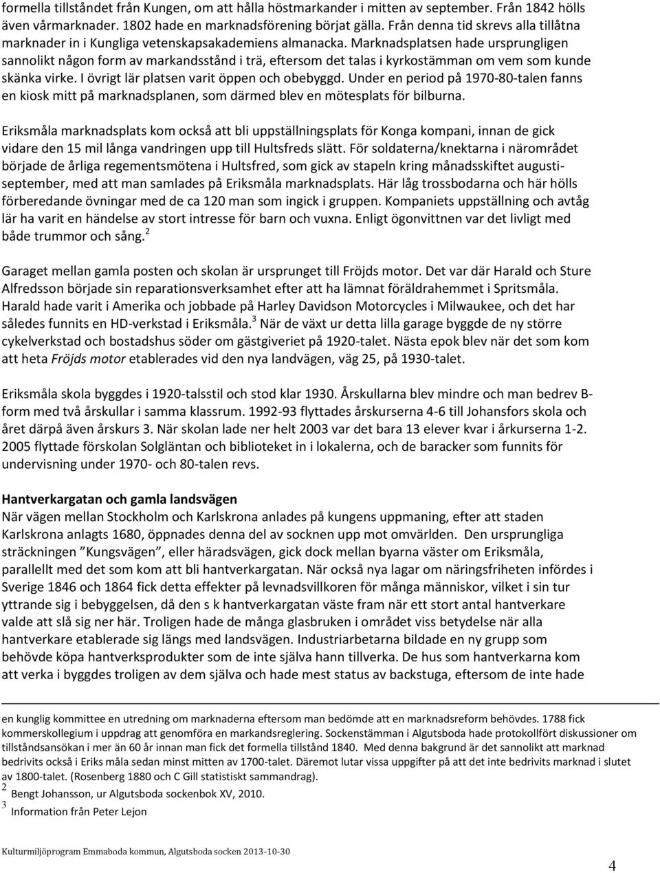 Marknadsplatsen hade ursprungligen sannolikt någon form av markandsstånd i trä, eftersom det talas i kyrkostämman om vem som kunde skänka virke. I övrigt lär platsen varit öppen och obebyggd.