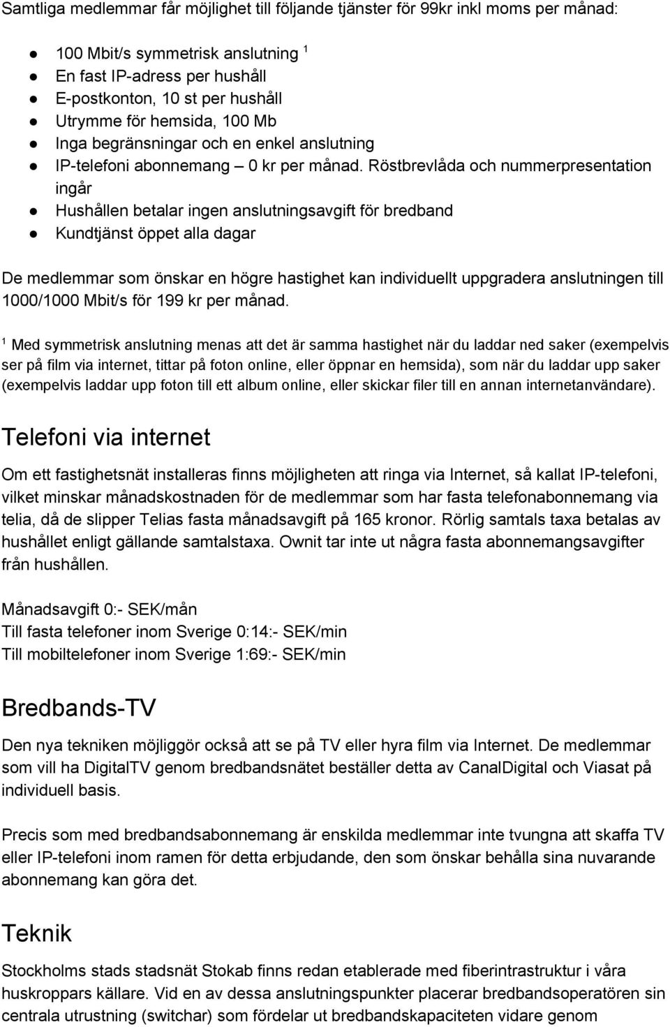 Röstbrevlåda och nummerpresentation ingår Hushållen betalar ingen anslutningsavgift för bredband Kundtjänst öppet alla dagar De medlemmar som önskar en högre hastighet kan individuellt uppgradera