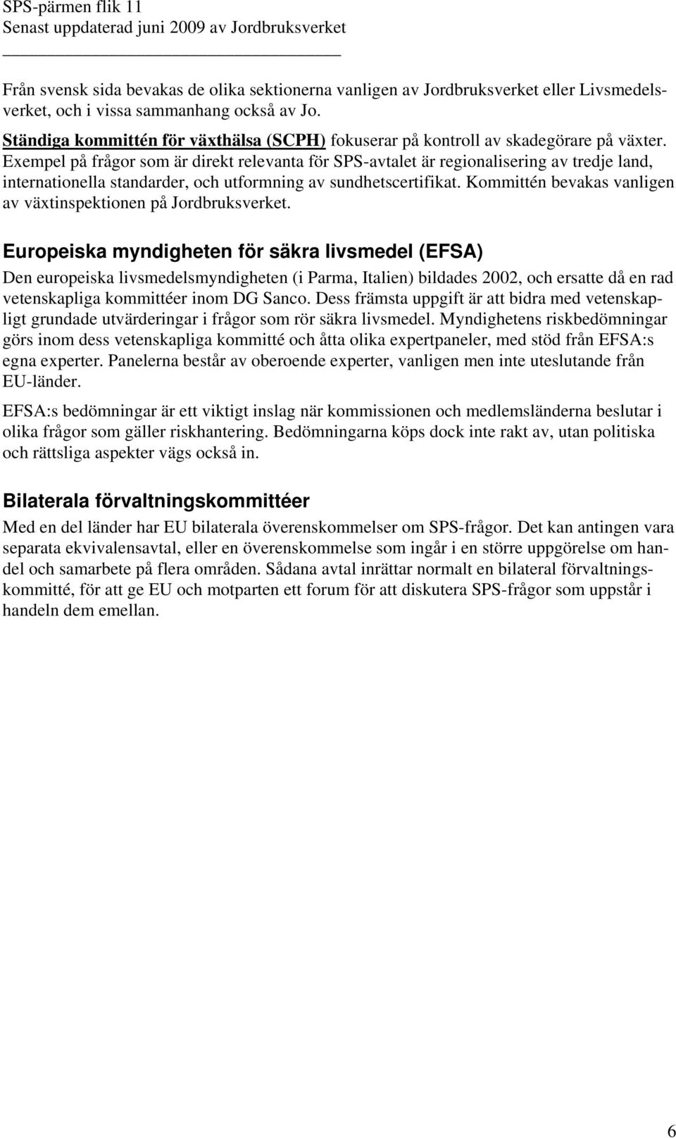 Exempel på frågor som är direkt relevanta för SPS-avtalet är regionalisering av tredje land, internationella standarder, och utformning av sundhetscertifikat.