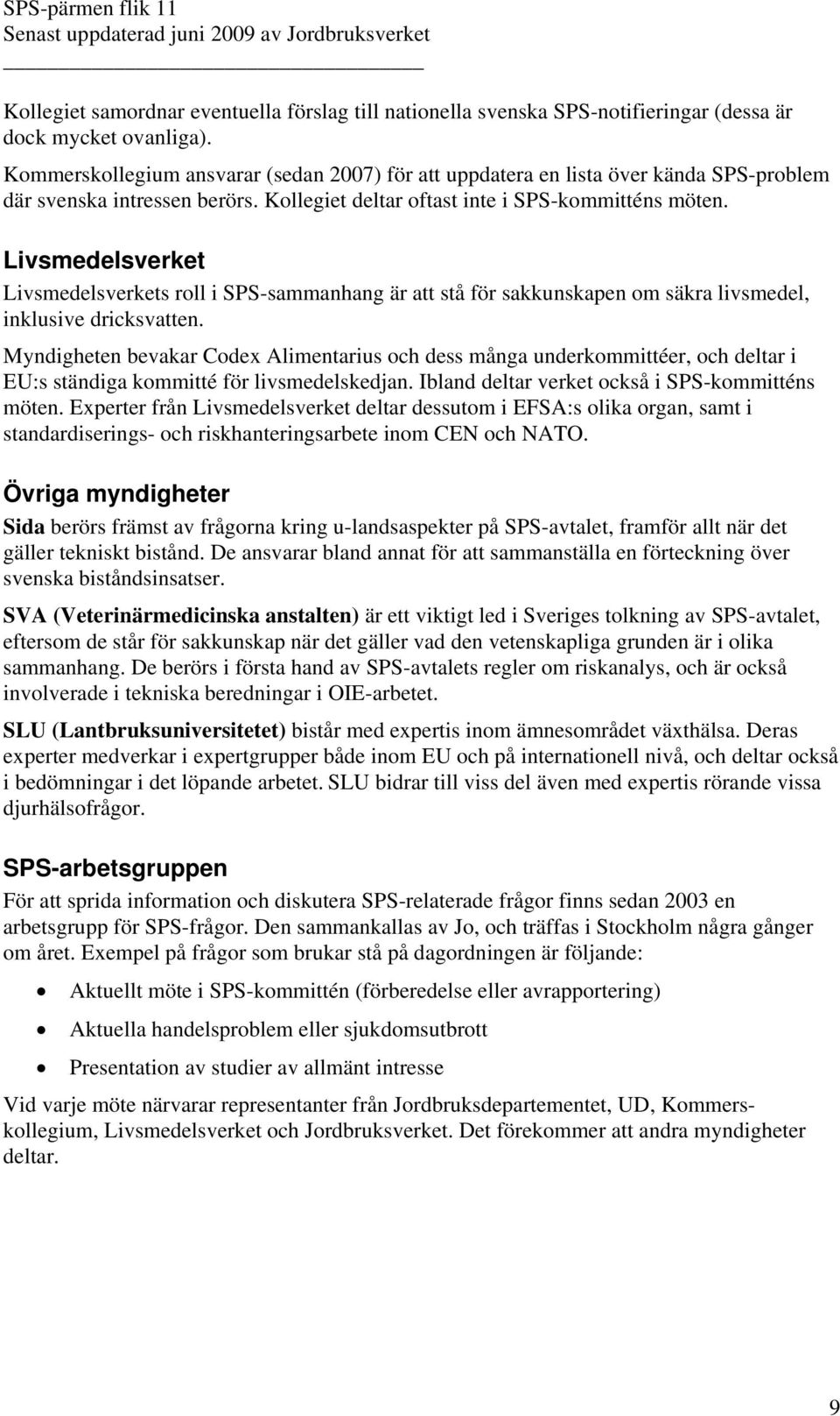 Livsmedelsverket Livsmedelsverkets roll i SPS-sammanhang är att stå för sakkunskapen om säkra livsmedel, inklusive dricksvatten.