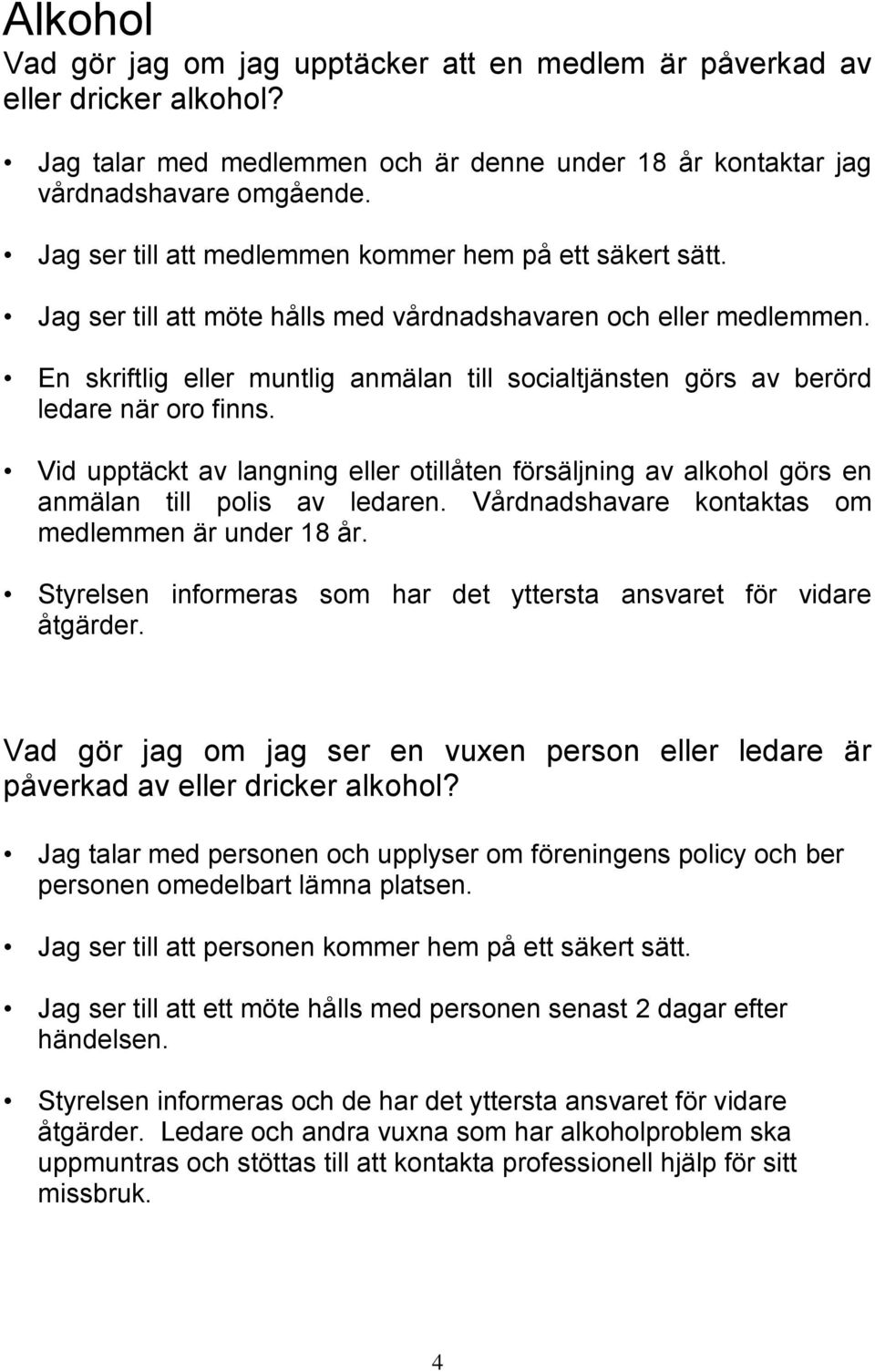 En skriftlig eller muntlig anmälan till socialtjänsten görs av berörd ledare när oro finns. Vid upptäckt av langning eller otillåten försäljning av alkohol görs en anmälan till polis av ledaren.