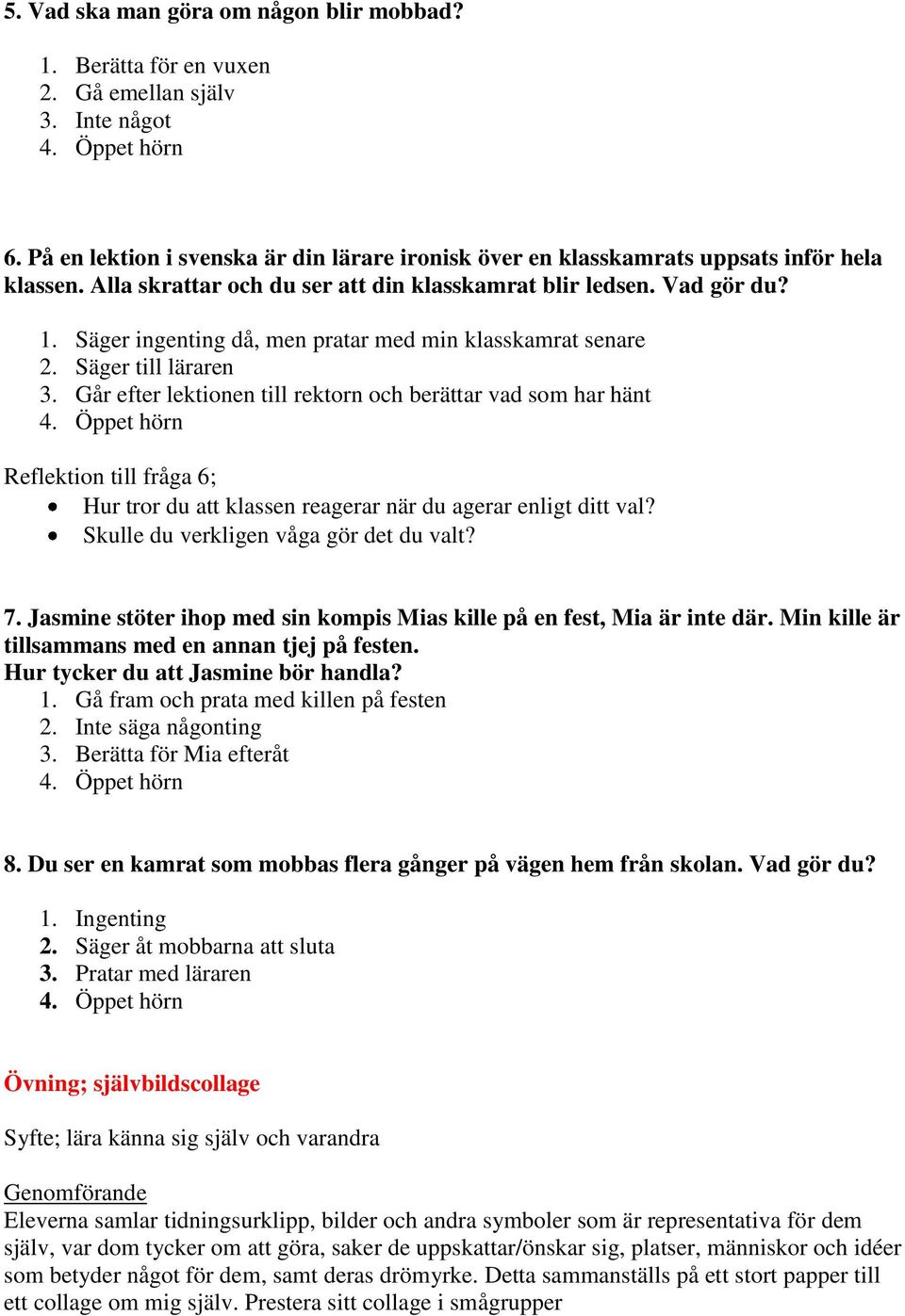 Går efter lektionen till rektorn och berättar vad som har hänt Reflektion till fråga 6; Hur tror du att klassen reagerar när du agerar enligt ditt val? Skulle du verkligen våga gör det du valt? 7.