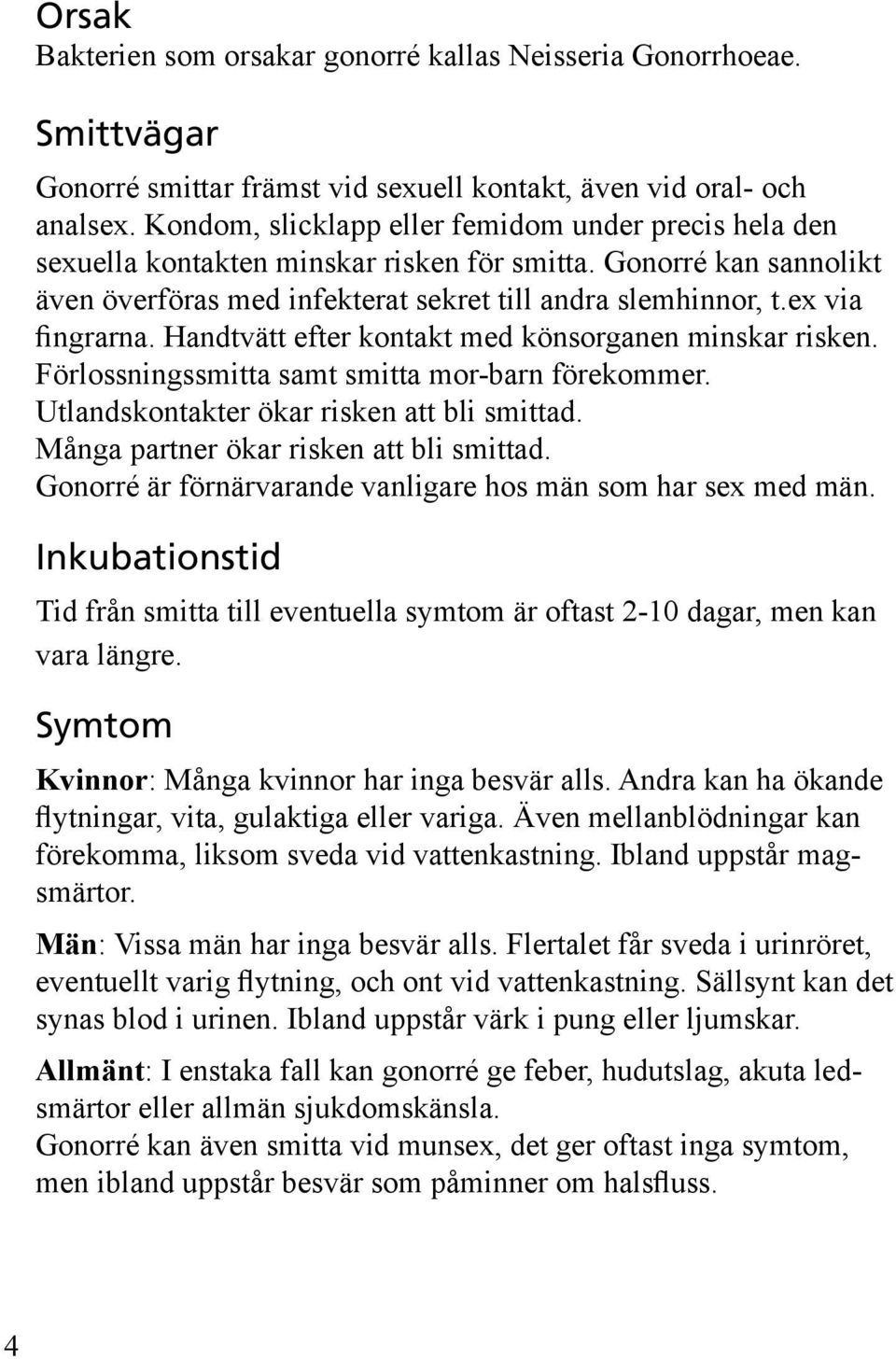 ex via fingrarna. Handtvätt efter kontakt med könsorganen minskar risken. Förlossningssmitta samt smitta mor-barn förekommer. Utlandskontakter ökar risken att bli smittad.