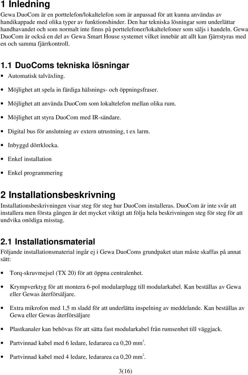Gewa DuoCom är också en del av Gewa Smart House systemet vilket innebär att allt kan fjärrstyras med en och samma fjärrkontroll. 1.1 DuoComs tekniska lösningar Automatisk talväxling.
