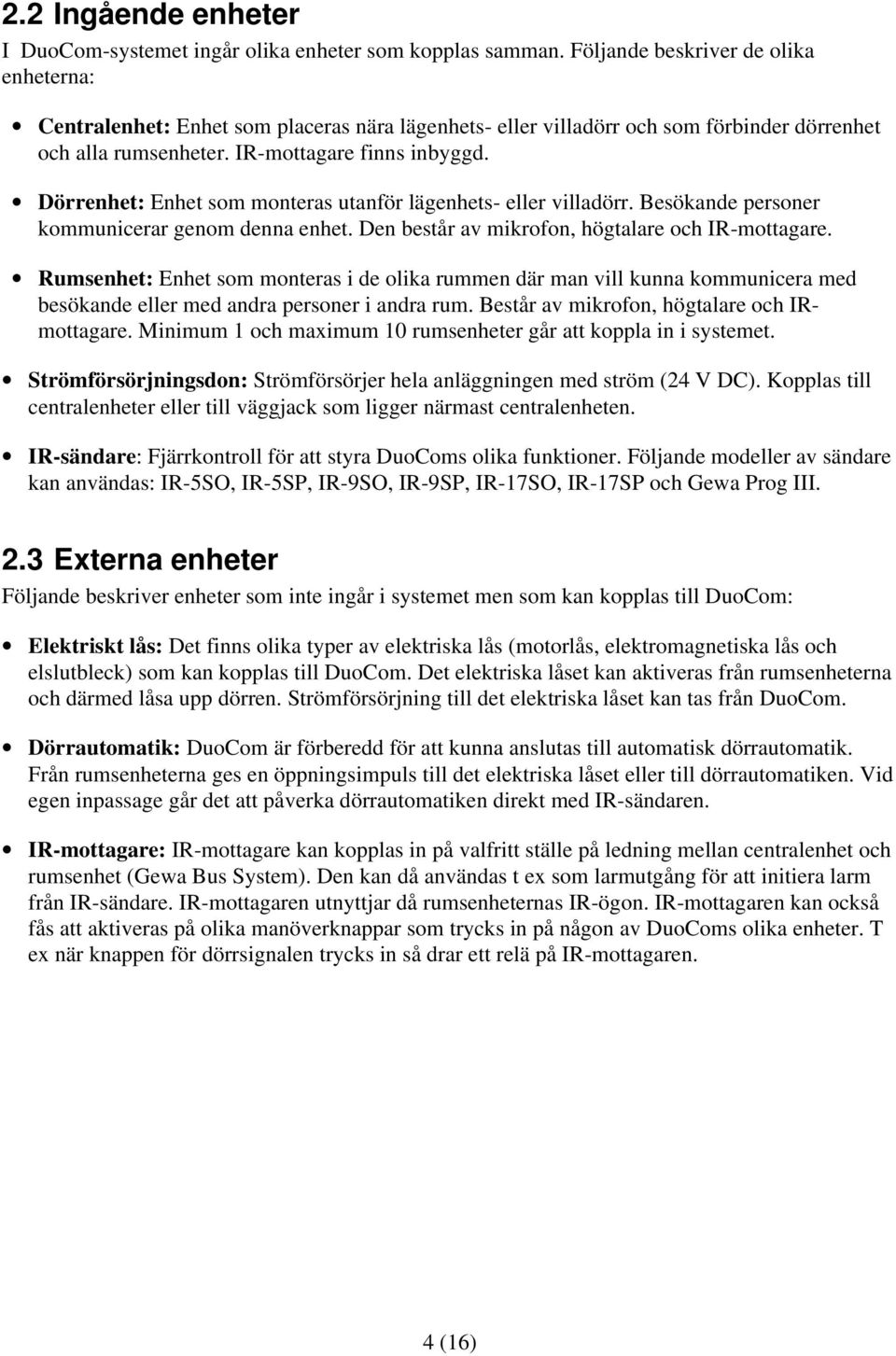 Dörrenhet: Enhet som monteras utanför lägenhets- eller villadörr. Besökande personer kommunicerar genom denna enhet. Den består av mikrofon, högtalare och IR-mottagare.