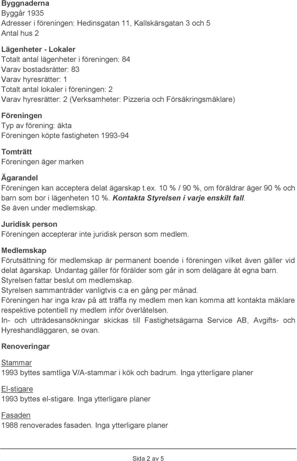 Föreningen äger marken Ägarandel Föreningen kan acceptera delat ägarskap t.ex. 10 % / 90 %, om föräldrar äger 90 % och barn som bor i lägenheten 10 %. Kontakta Styrelsen i varje enskilt fall.