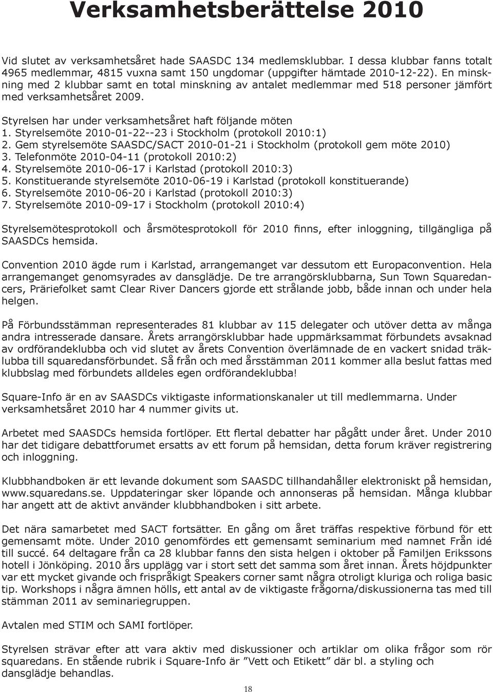 Styrelsemöte 2010-01-22--23 i Stockholm (protokoll 2010:1) 2. Gem styrelsemöte SAASDC/SACT 2010-01-21 i Stockholm (protokoll gem möte 2010) 3. Telefonmöte 2010-04-11 (protokoll 2010:2) 4.