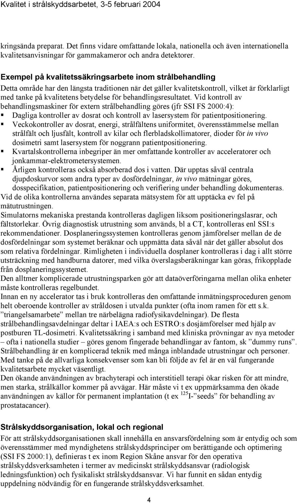 behandlingsresultatet. Vid kontroll av behandlingsmaskiner för extern strålbehandling göres (jfr SSI FS 2000:4): Dagliga kontroller av dosrat och kontroll av lasersystem för patientpositionering.