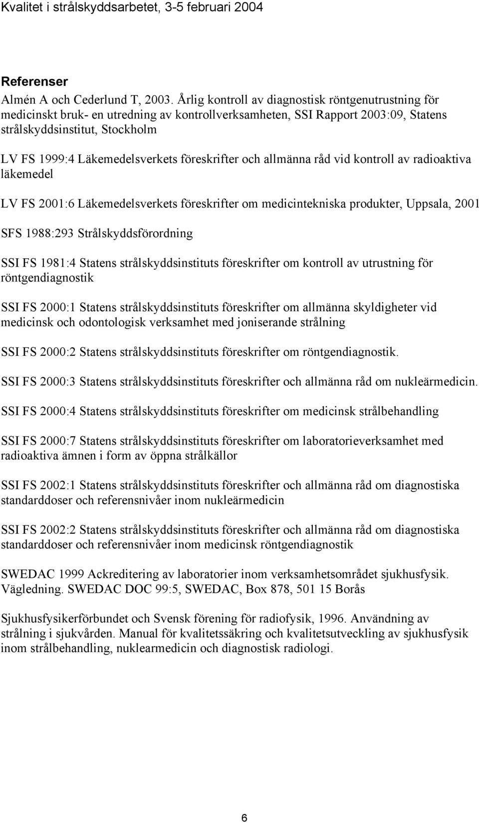 föreskrifter och allmänna råd vid kontroll av radioaktiva läkemedel LV FS 2001:6 Läkemedelsverkets föreskrifter om medicintekniska produkter, Uppsala, 2001 SFS 1988:293 Strålskyddsförordning SSI FS