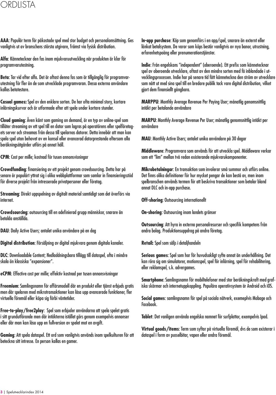 Det är oftast denna fas som är tillgänglig för programvarutestning för fler än de som utvecklade programvaran. Dessa externa användare kallas betatestare. Casual games: Spel av den enklare sorten.