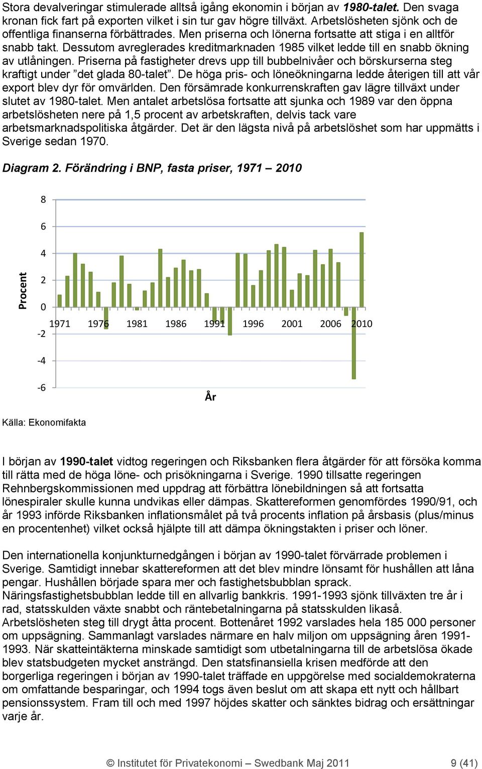 Dessutom avreglerades kreditmarknaden 1985 vilket ledde till en snabb ökning av utlåningen. Priserna på fastigheter drevs upp till bubbelnivåer och börskurserna steg kraftigt under det glada 8-talet.