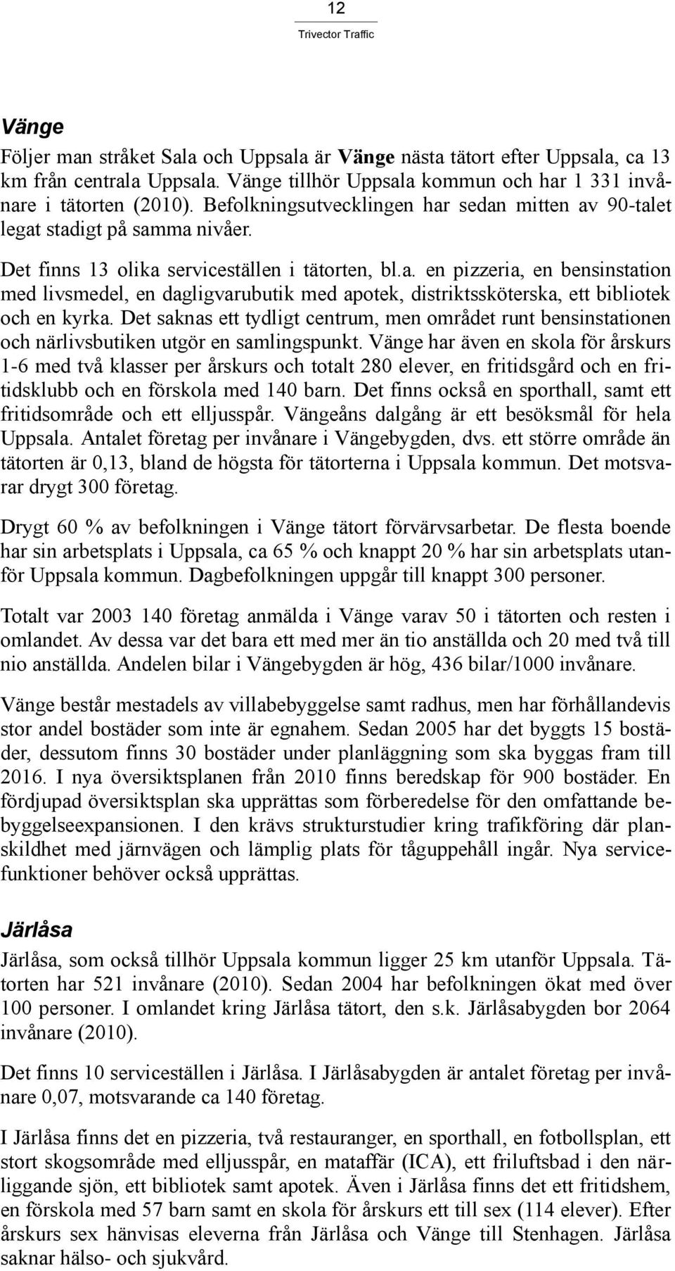 Det saknas ett tydligt centrum, men området runt bensinstationen och närlivsbutiken utgör en samlingspunkt.