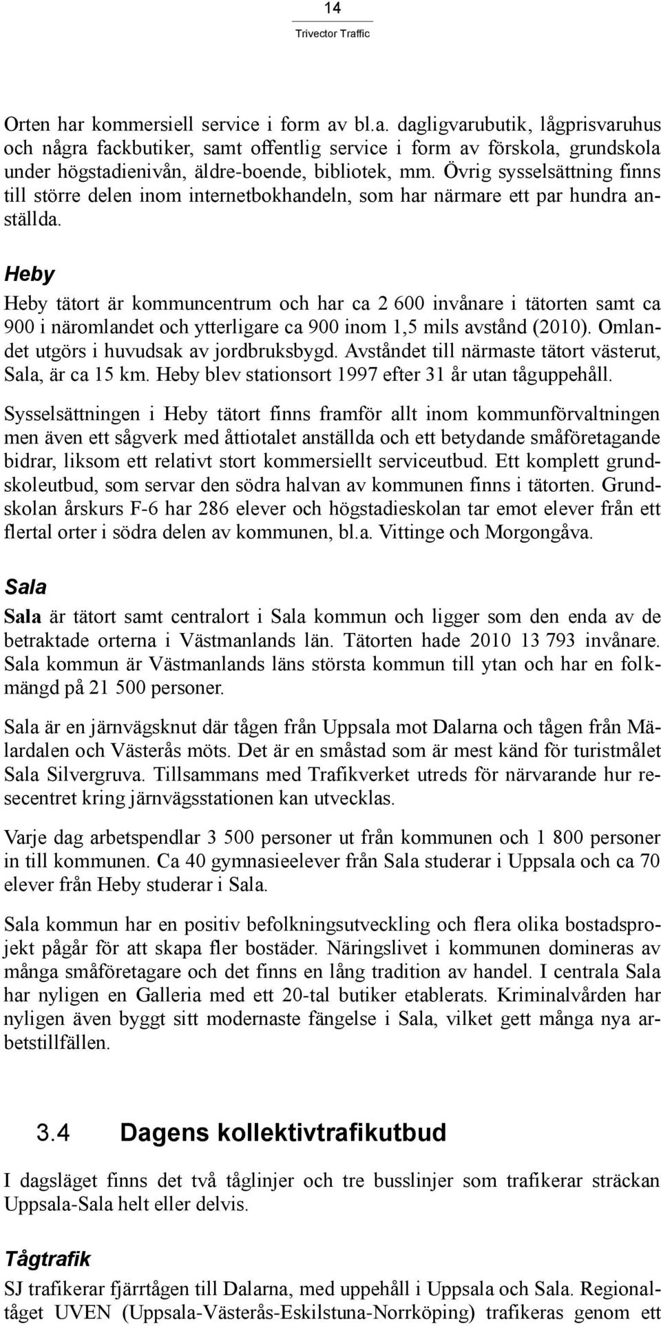 Heby Heby tätort är kommuncentrum och har ca 2 600 invånare i tätorten samt ca 900 i näromlandet och ytterligare ca 900 inom 1,5 mils avstånd (2010). Omlandet utgörs i huvudsak av jordbruksbygd.