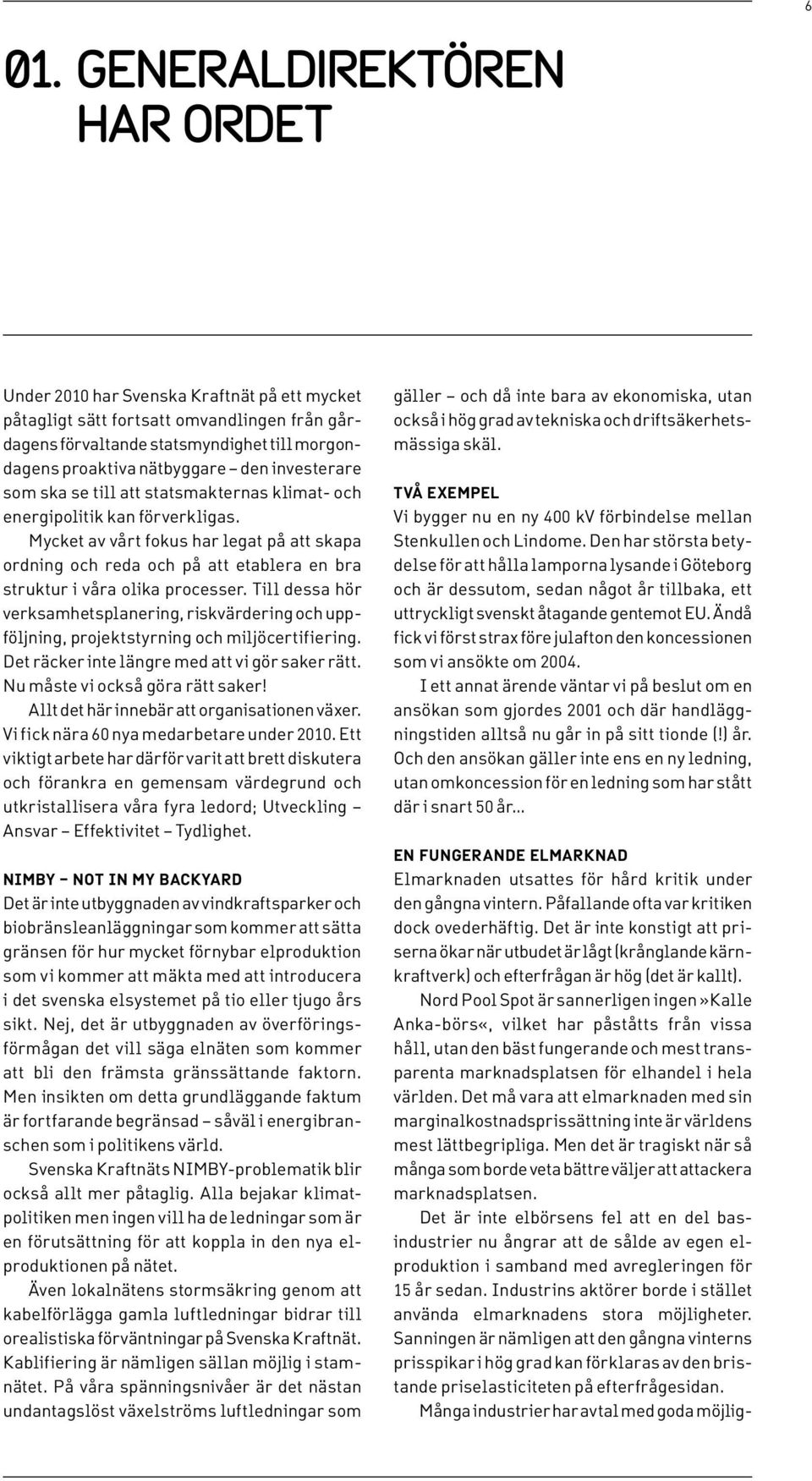 Mycket av vårt fokus har legat på att skapa ordning och reda och på att etablera en bra struktur i våra olika processer.