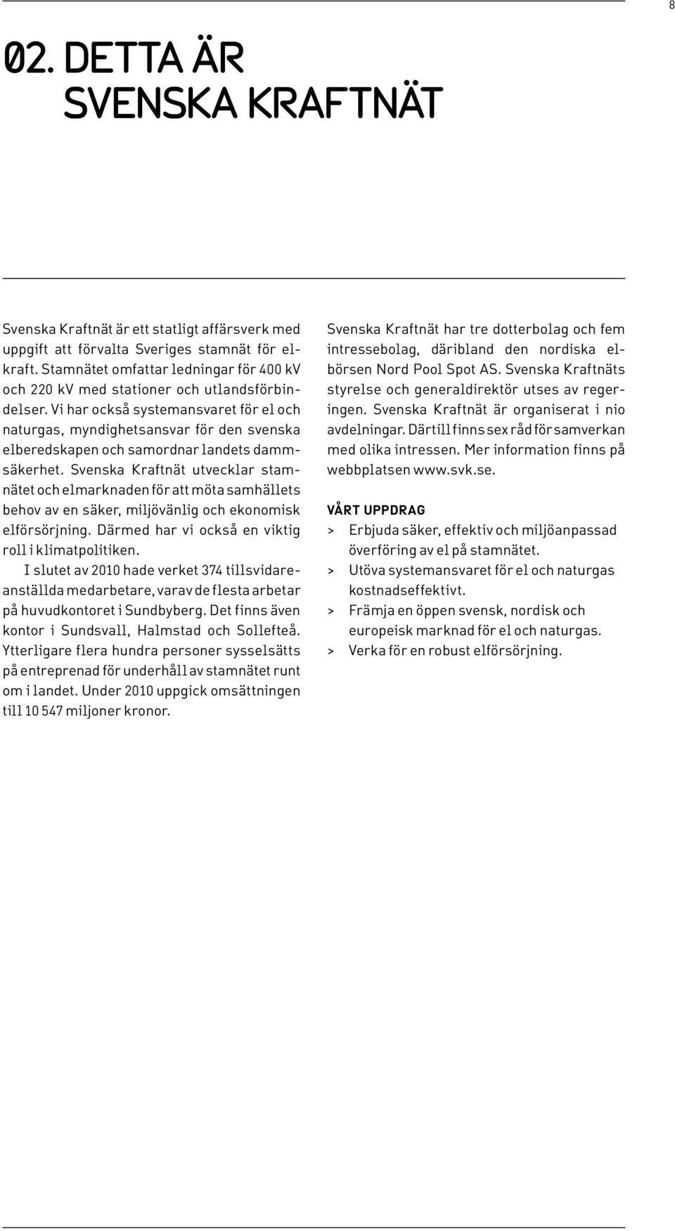 Vi har också systemansvaret för el och natur gas, myndighetsansvar för den svenska el bered ska pen och samordnar landets dammsäkerhet.