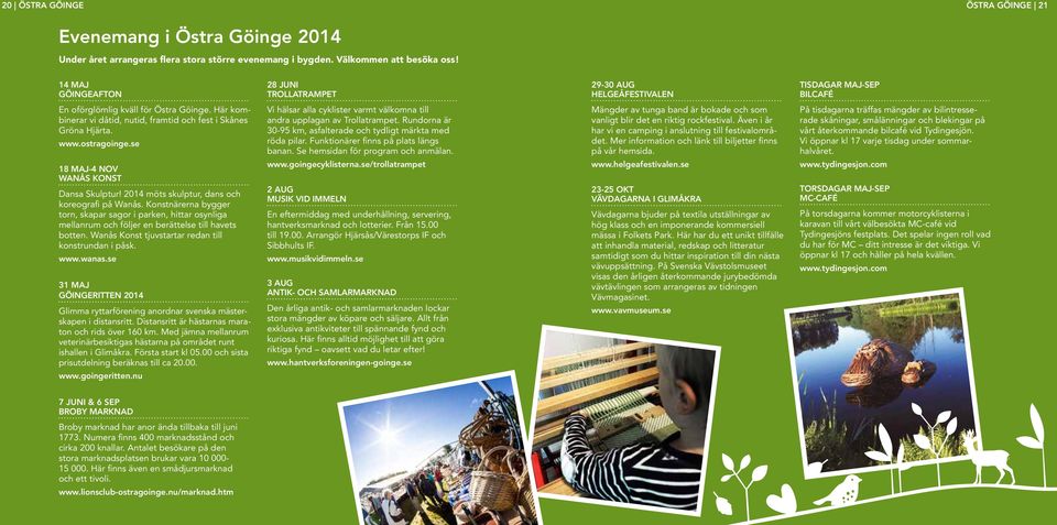 Här kombinerar vi dåtid, nutid, framtid och fest i Skånes Gröna Hjärta. www.ostragoinge.se 18 MAJ-4 NOV WANÅS KONST Dansa Skulptur! 014 möts skulptur, dans och koreografi på Wanås.