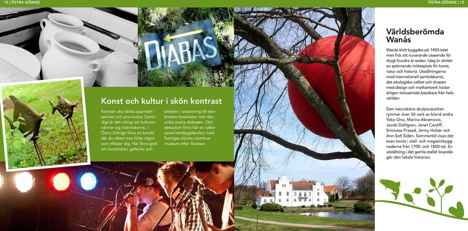 I anslutning till stenbrotten bearbetar man den unika svarta diabasen. Och dessutom finns här en välbevarad hembygdskultur med Sveriges största utomhusmuseum efter Skansen.
