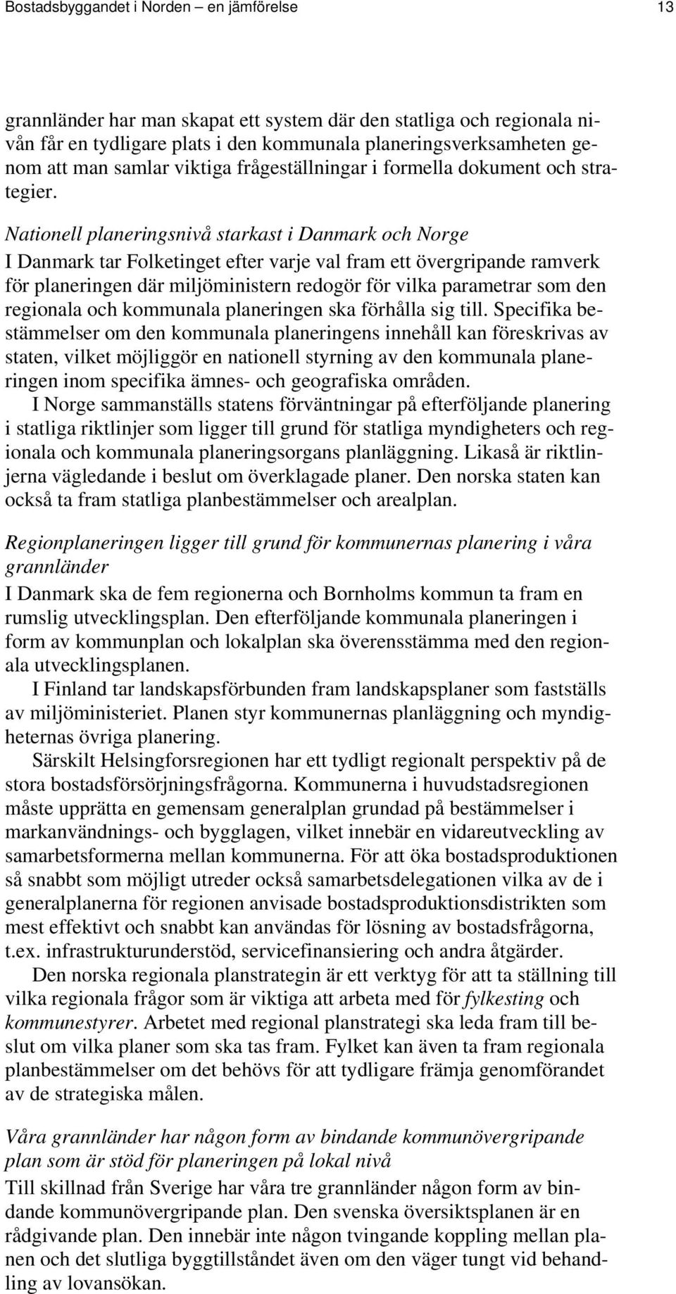 Nationell planeringsnivå starkast i Danmark och Norge I Danmark tar Folketinget efter varje val fram ett övergripande ramverk för planeringen där miljöministern redogör för vilka parametrar som den