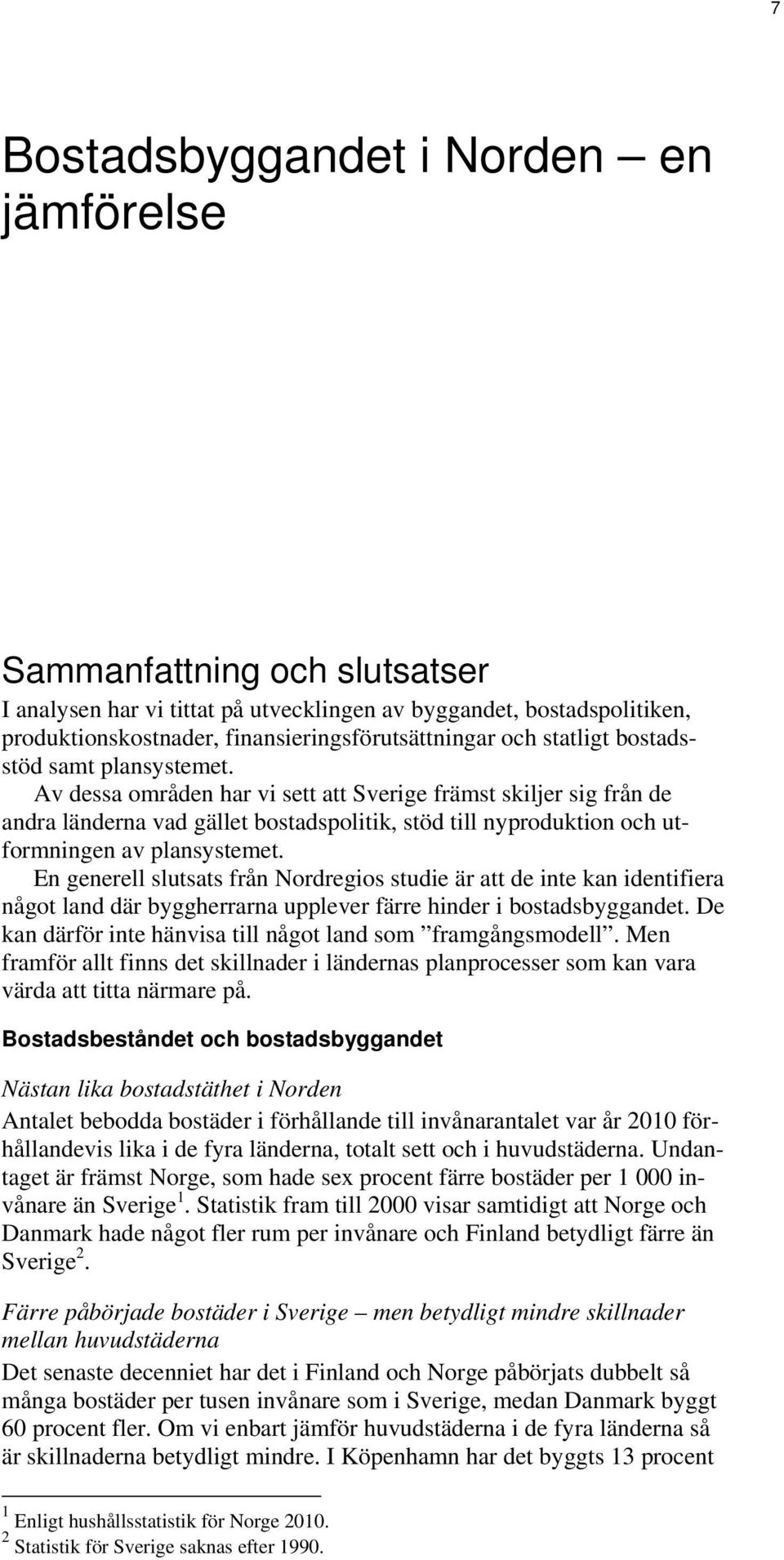 Av dessa områden har vi sett att Sverige främst skiljer sig från de andra länderna vad gället bostadspolitik, stöd till nyproduktion och utformningen av plansystemet.