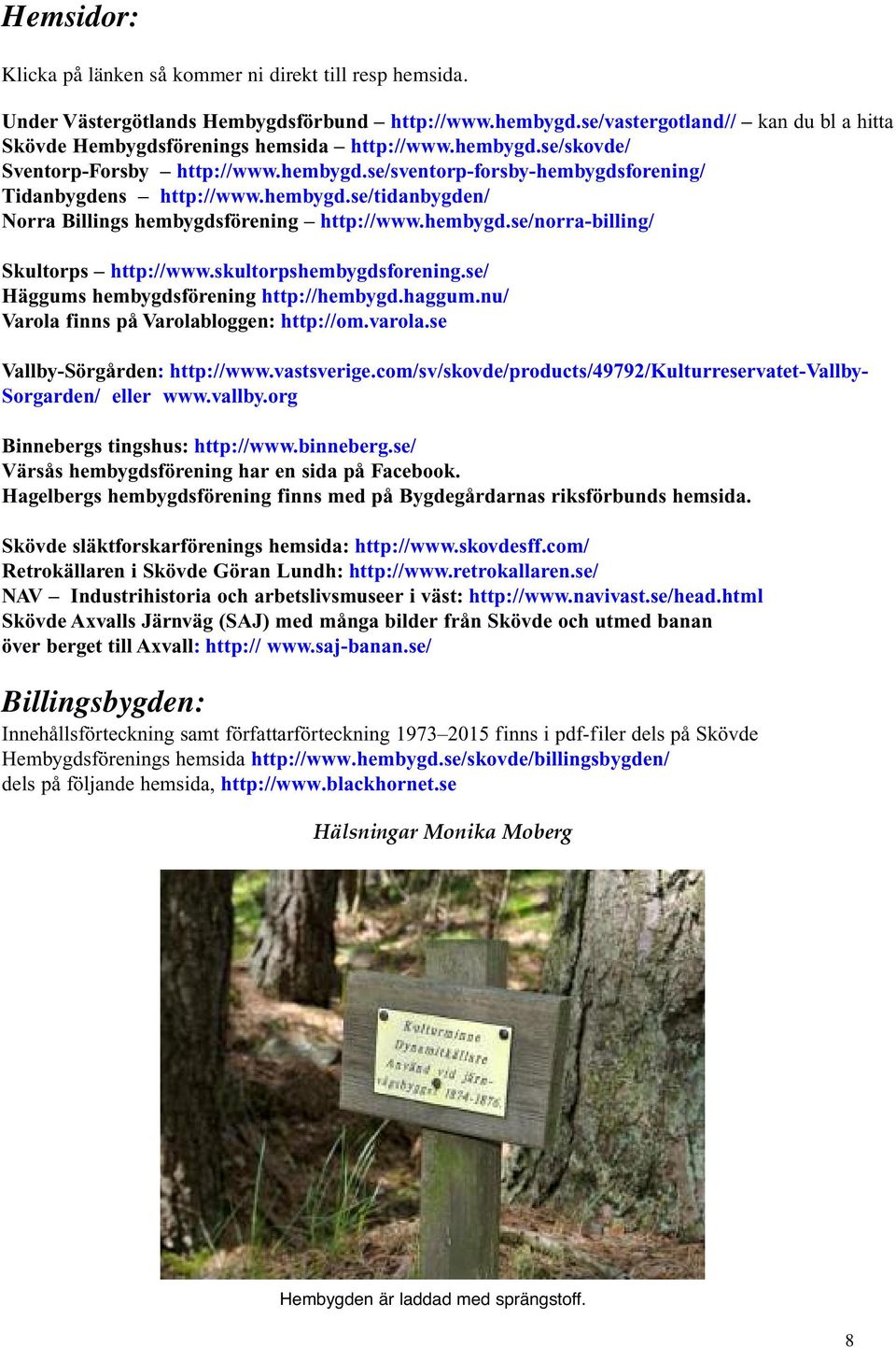 hembygd.se/tidanbygden/ Norra Billings hembygdsförening http://www.hembygd.se/norra-billing/ Skultorps http://www.skultorpshembygdsforening.se/ Häggums hembygdsförening http://hembygd.haggum.