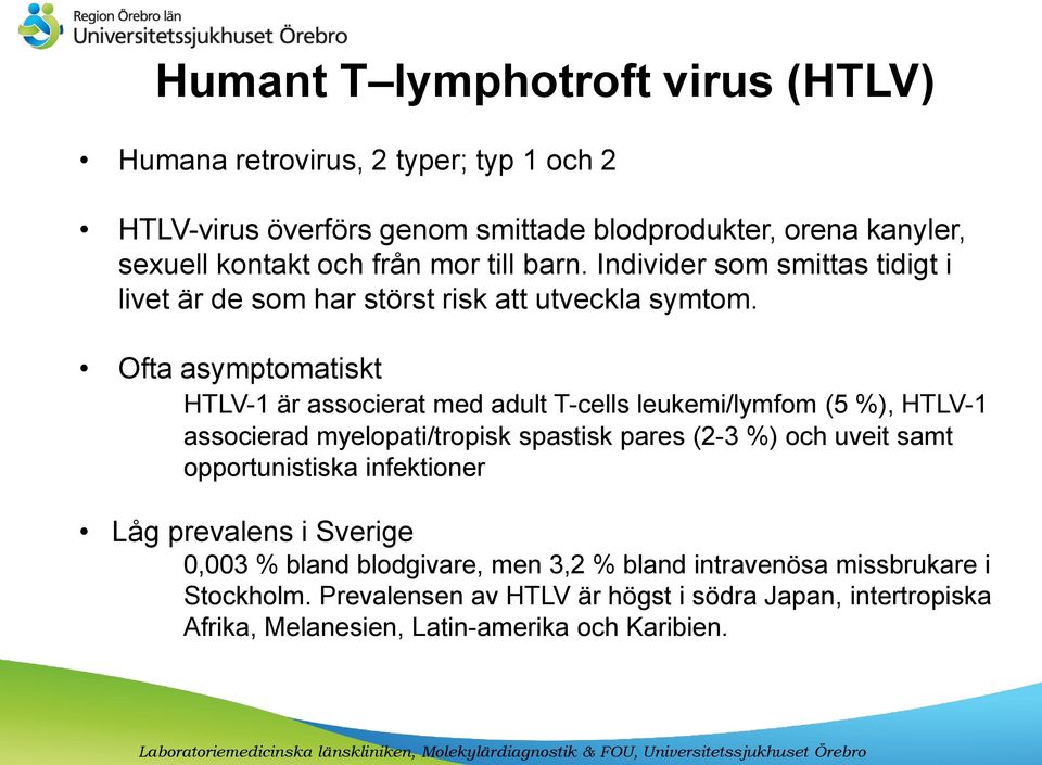 Ofta asymptomatiskt HTLV-1 är associerat med adult T-cells leukemi/lymfom (5 %), HTLV-1 associerad myelopati/tropisk spastisk pares (2-3 %) och uveit samt