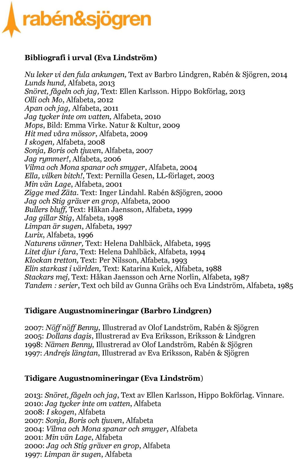 Natur & Kultur, 2009 Hit med våra mössor, Alfabeta, 2009 I skogen, Alfabeta, 2008 Sonja, Boris och tjuven, Alfabeta, 2007 Jag rymmer!
