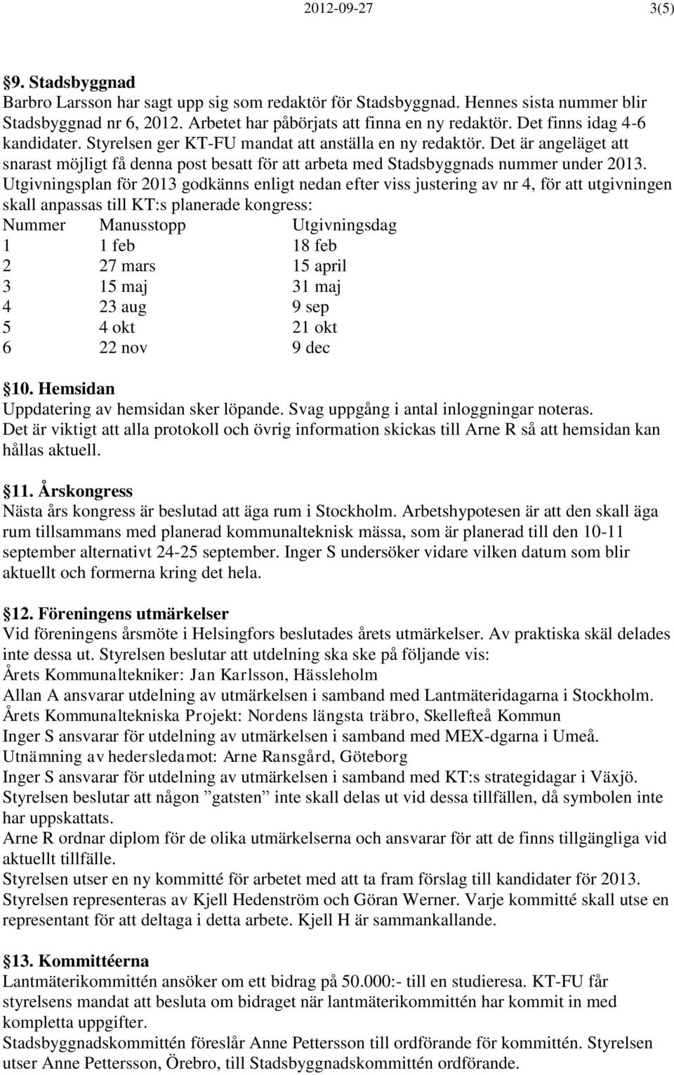 Utgivningsplan för 2013 godkänns enligt nedan efter viss justering av nr 4, för att utgivningen skall anpassas till KT:s planerade kongress: Nummer Manusstopp Utgivningsdag 1 1 feb 18 feb 2 27 mars