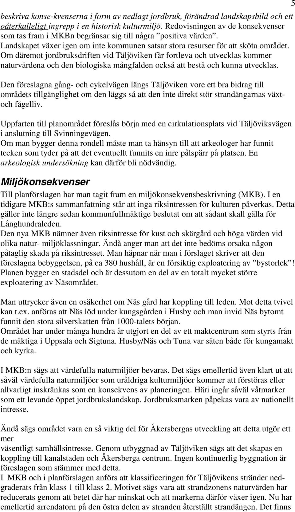 Om däremot jordbruksdriften vid Täljöviken får fortleva och utvecklas kommer naturvärdena och den biologiska mångfalden också att bestå och kunna utvecklas.
